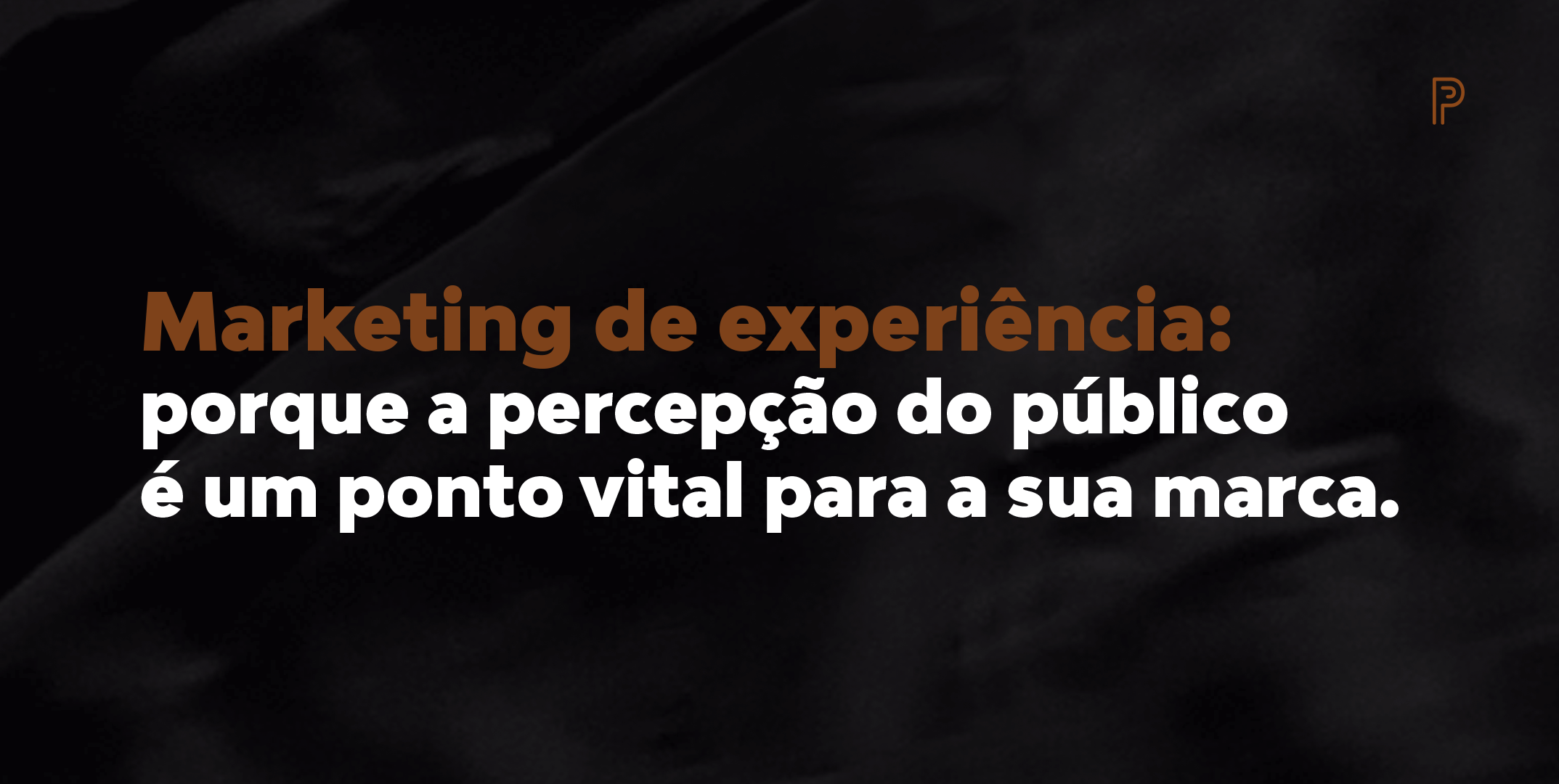 Marketing de experiência: porque a percepção do público é um ponto vital para a sua marca