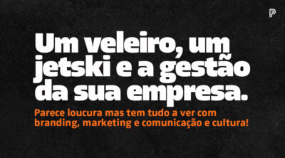 O que o Veleiro, o Jetski, o branding e o marketing tem a ver com a gestão da sua empresa?